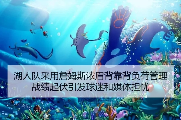 湖人队采用詹姆斯浓眉背靠背负荷管理 战绩起伏引发球迷和媒体担忧